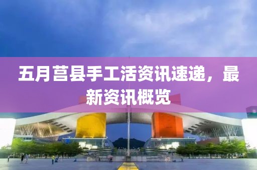 五月莒縣手工活資訊速遞,最新資訊概覽